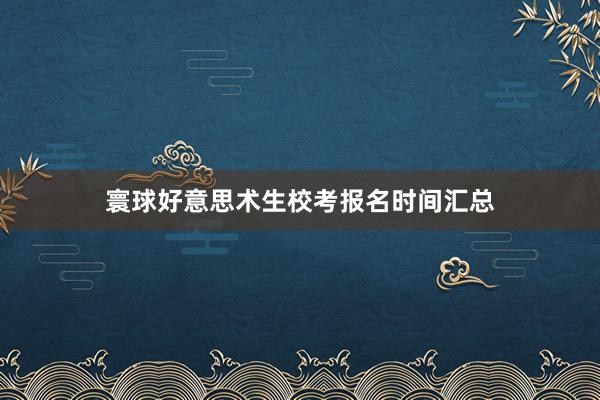 寰球好意思术生校考报名时间汇总