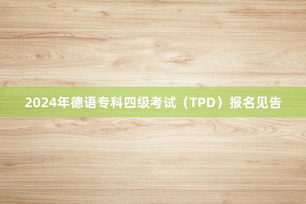 2024年德语专科四级考试(TPD)报名见告