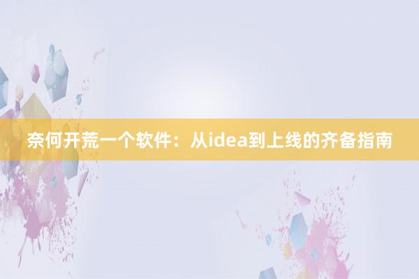 奈何开荒一个软件：从idea到上线的齐备指南
