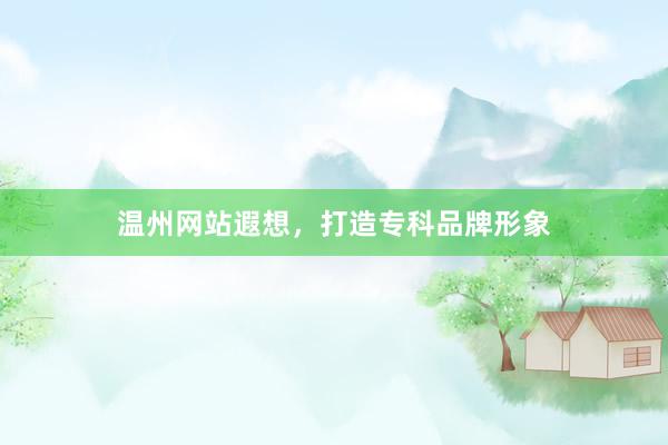 温州网站遐想,打造专科品牌形象