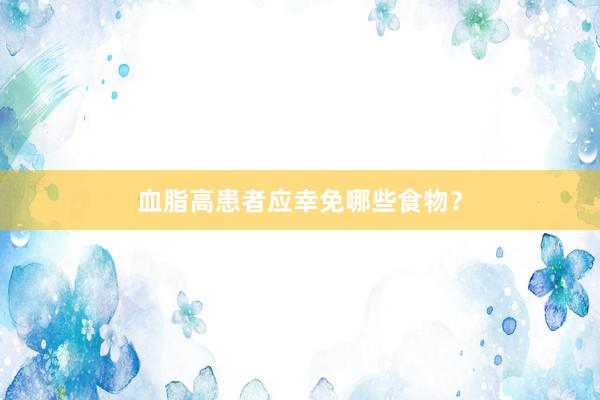 血脂高患者应幸免哪些食物?